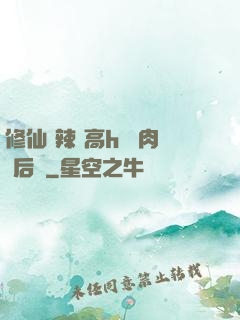 修仙 辣 高h 濃肉 后宮